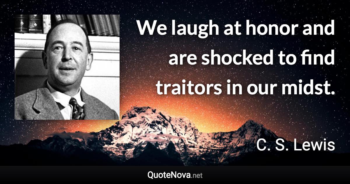 We laugh at honor and are shocked to find traitors in our midst. - C. S. Lewis quote