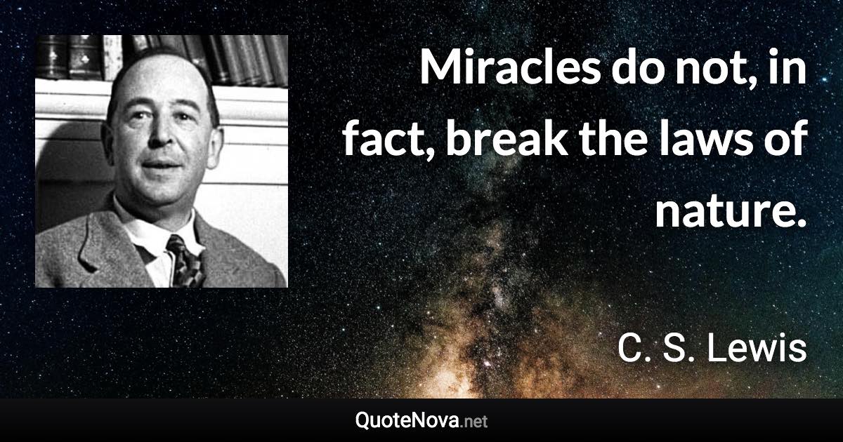 Miracles do not, in fact, break the laws of nature. - C. S. Lewis quote