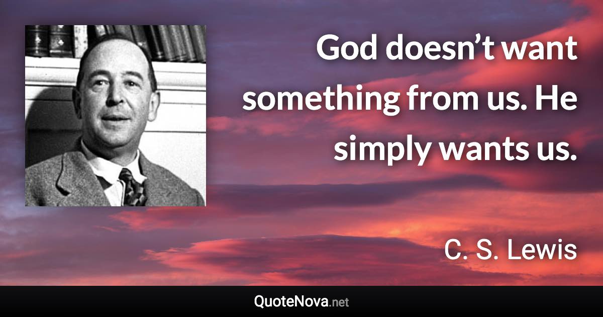 God doesn’t want something from us. He simply wants us. - C. S. Lewis quote