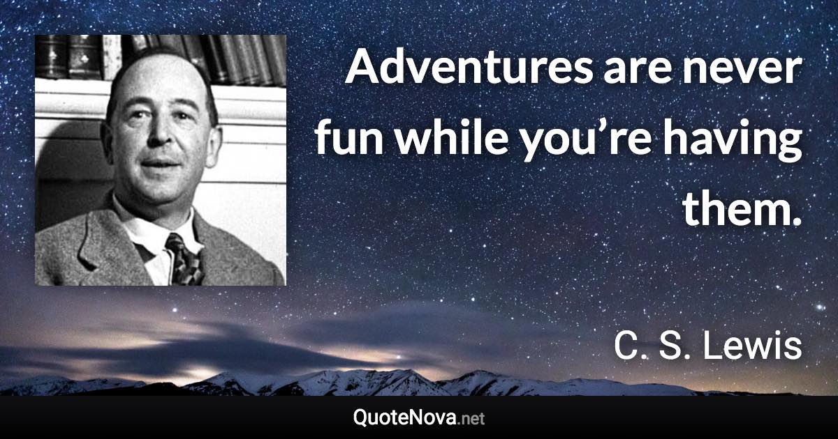 Adventures are never fun while you’re having them. - C. S. Lewis quote