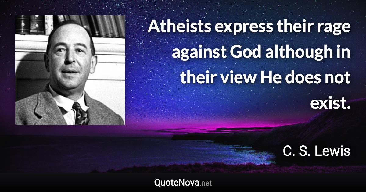 Atheists express their rage against God although in their view He does not exist. - C. S. Lewis quote