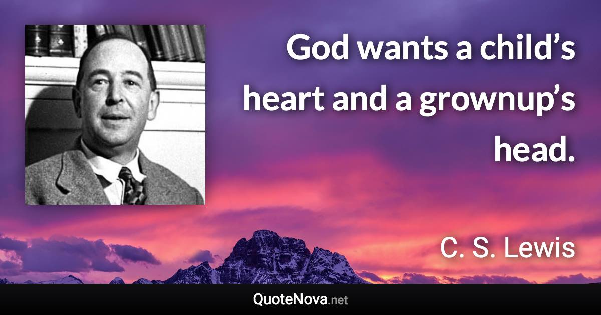 God wants a child’s heart and a grownup’s head. - C. S. Lewis quote