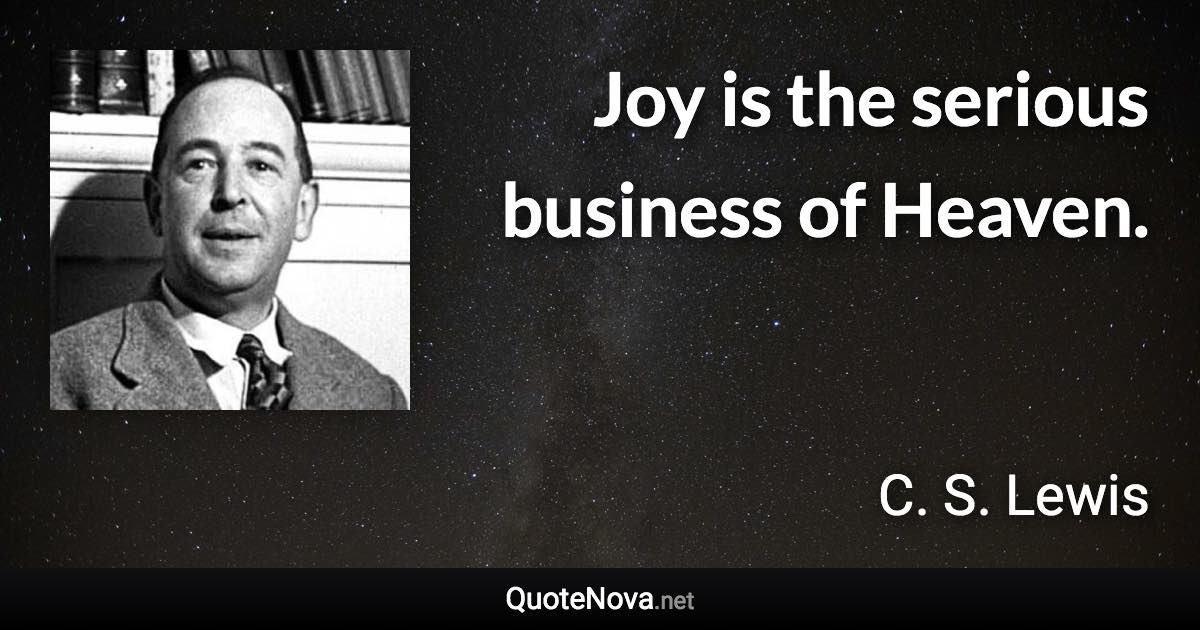 Joy is the serious business of Heaven. - C. S. Lewis quote