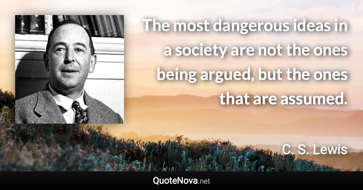 The most dangerous ideas in a society are not the ones being argued ...