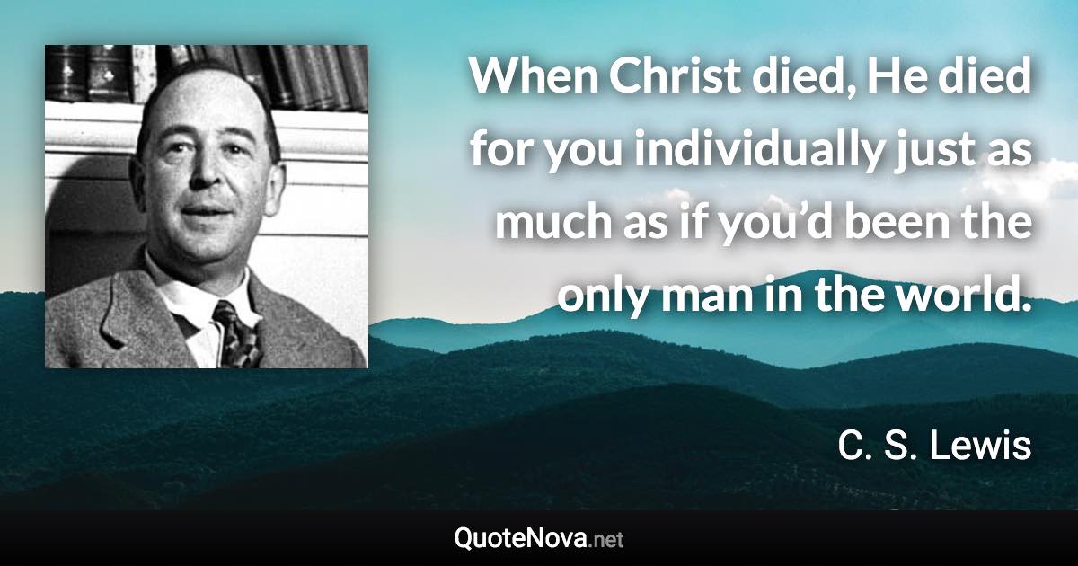 When Christ died, He died for you individually just as much as if you’d ...