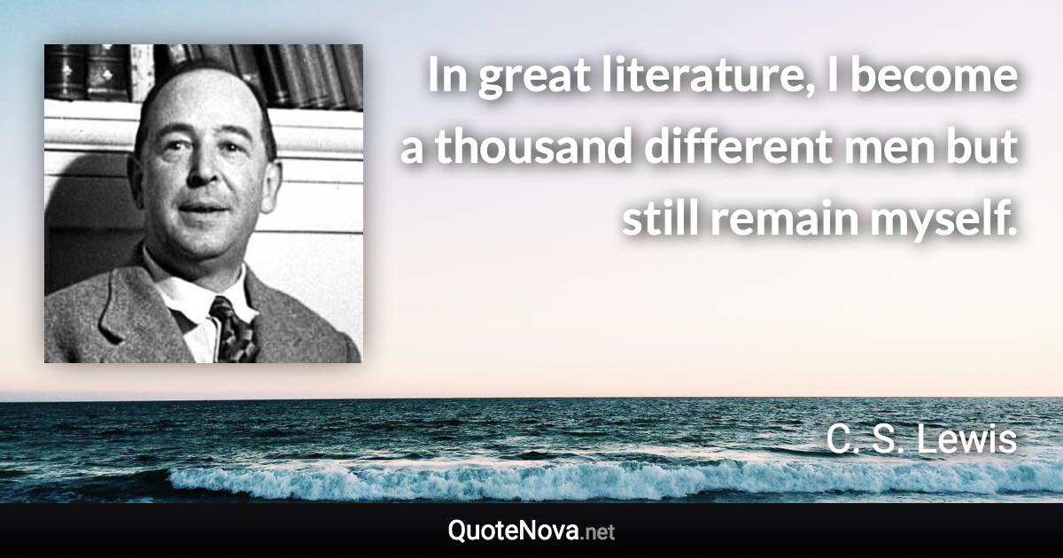 In great literature, I become a thousand different men but still remain myself. - C. S. Lewis quote