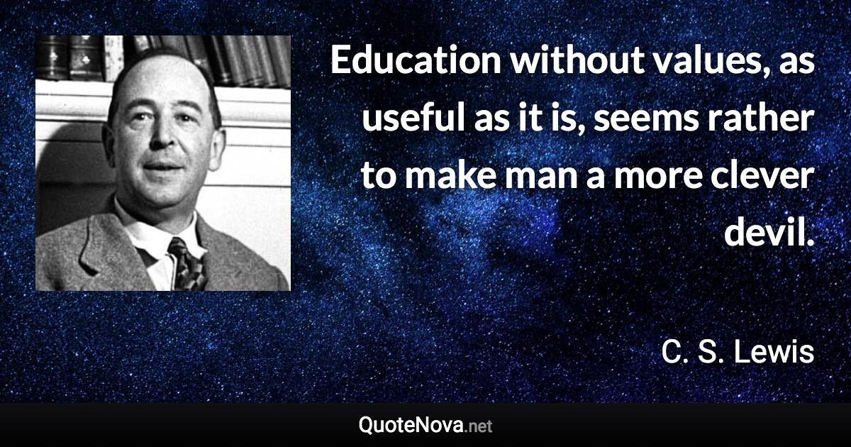 Education without values, as useful as it is, seems rather to make man a more clever devil. - C. S. Lewis quote