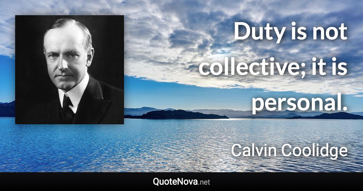 Duty is not collective; it is personal. - Calvin Coolidge quote