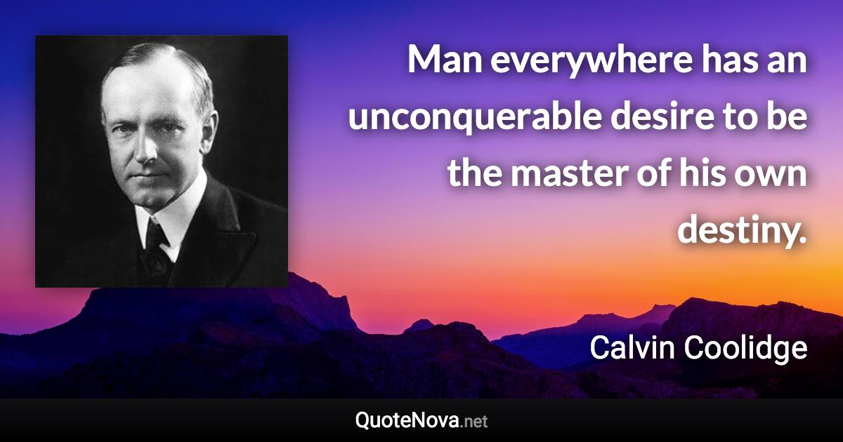 Man everywhere has an unconquerable desire to be the master of his own destiny. - Calvin Coolidge quote