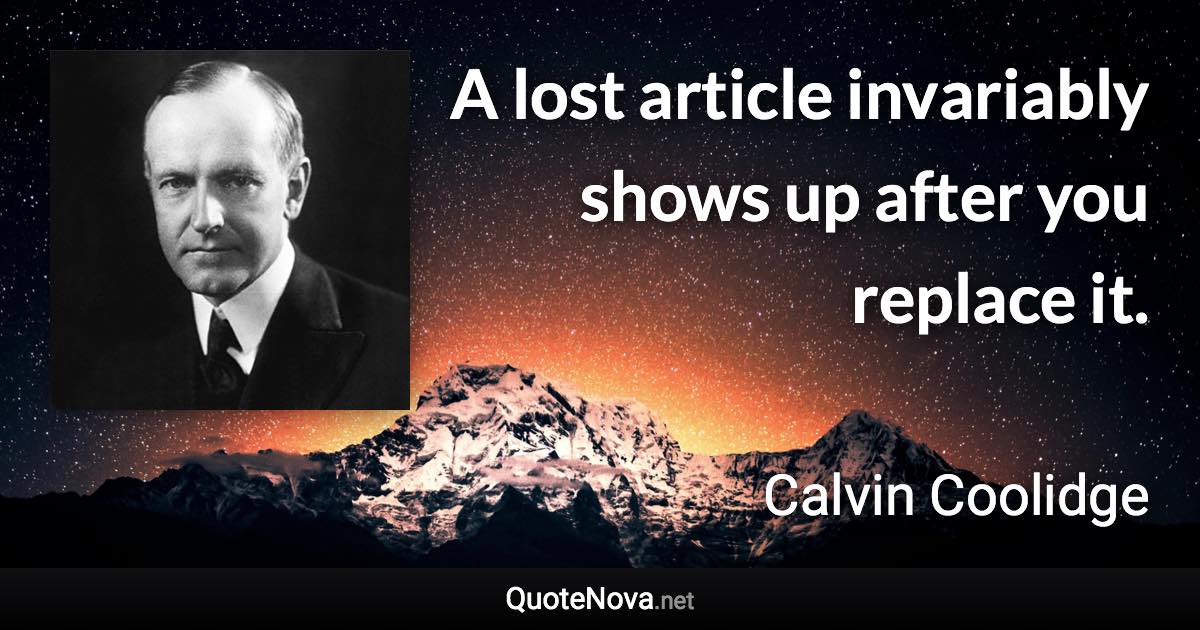 A lost article invariably shows up after you replace it. - Calvin Coolidge quote