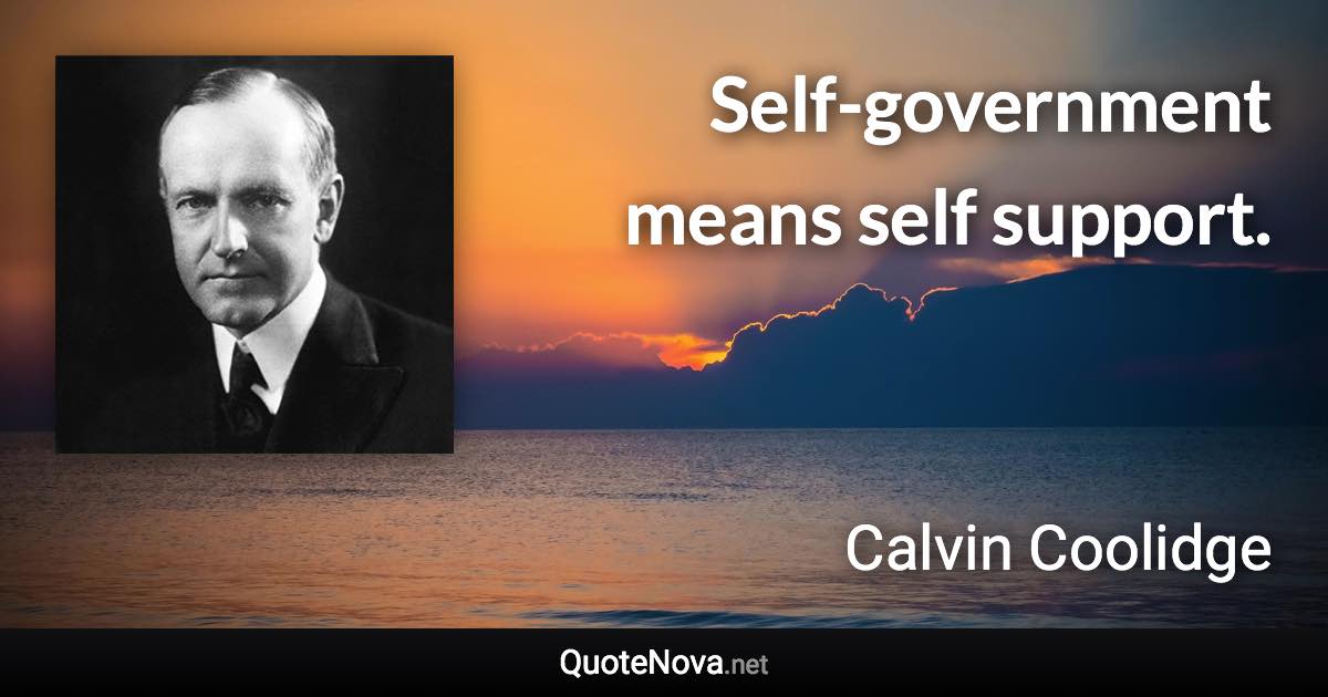 Self-government means self support. - Calvin Coolidge quote