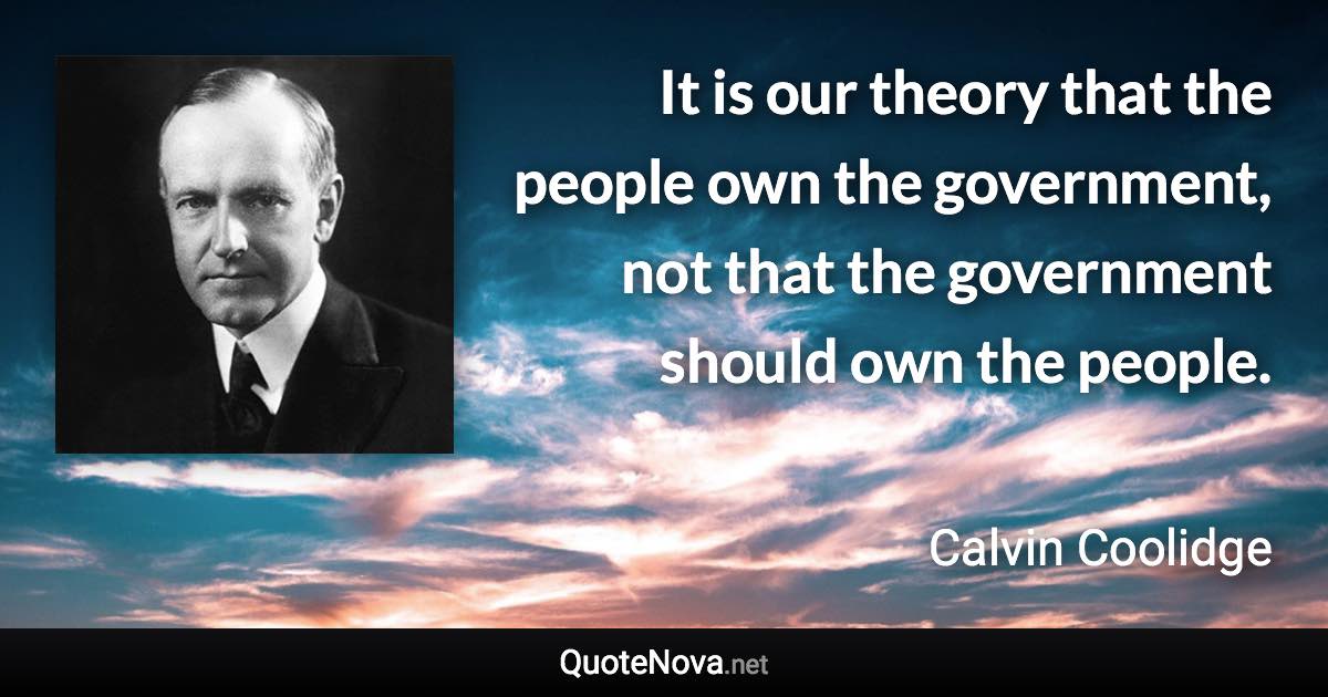 It is our theory that the people own the government, not that the government should own the people. - Calvin Coolidge quote