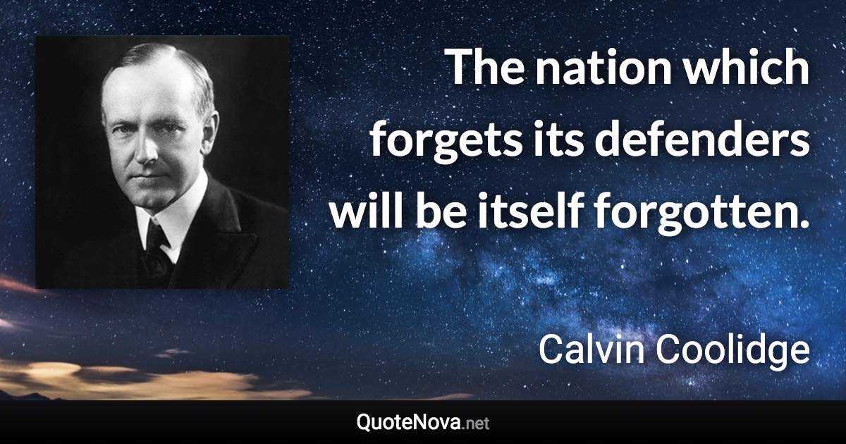 The nation which forgets its defenders will be itself forgotten. - Calvin Coolidge quote