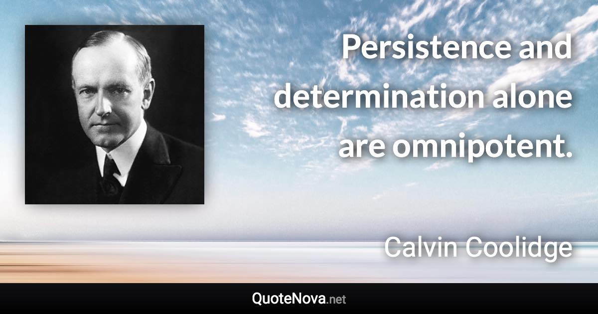 Persistence and determination alone are omnipotent. - Calvin Coolidge quote