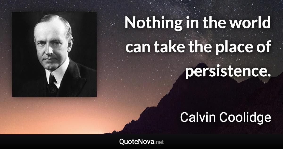 Nothing in the world can take the place of persistence. - Calvin Coolidge quote