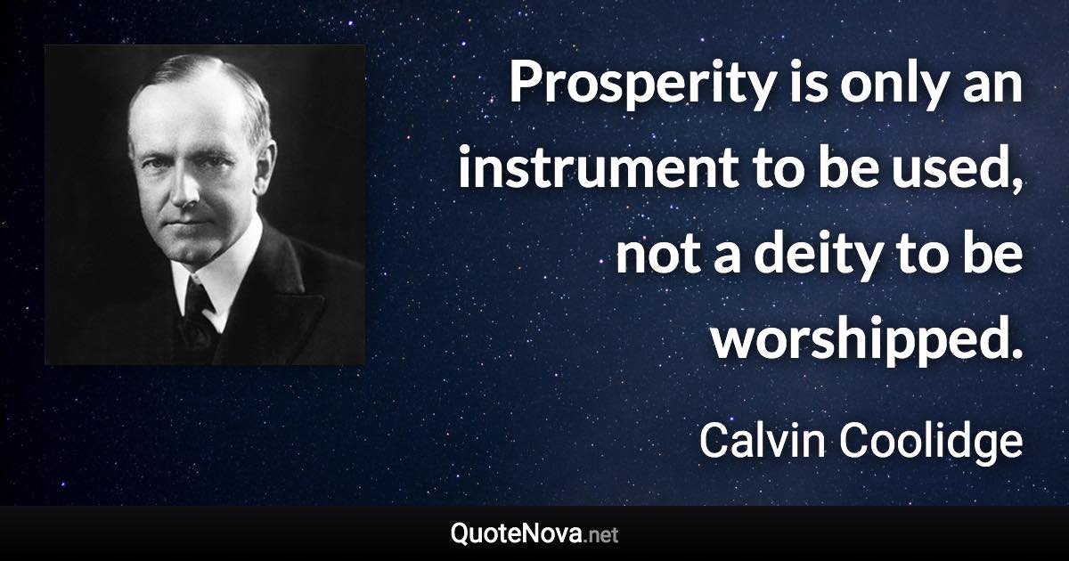 Prosperity is only an instrument to be used, not a deity to be worshipped. - Calvin Coolidge quote