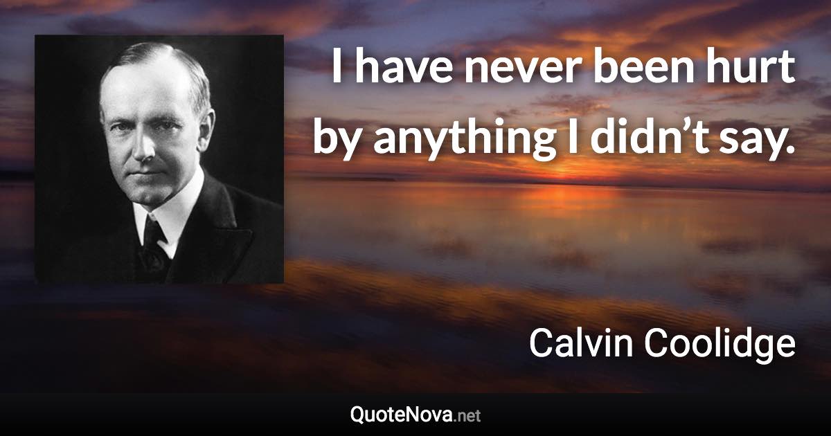 I have never been hurt by anything I didn’t say. - Calvin Coolidge quote