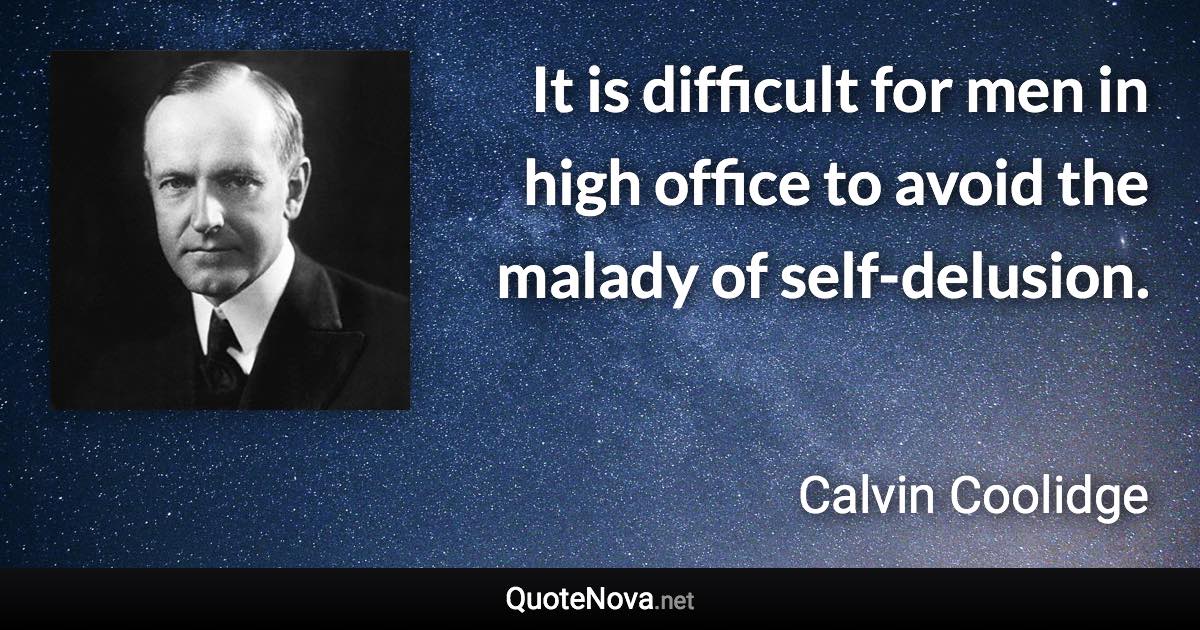 It is difficult for men in high office to avoid the malady of self-delusion. - Calvin Coolidge quote