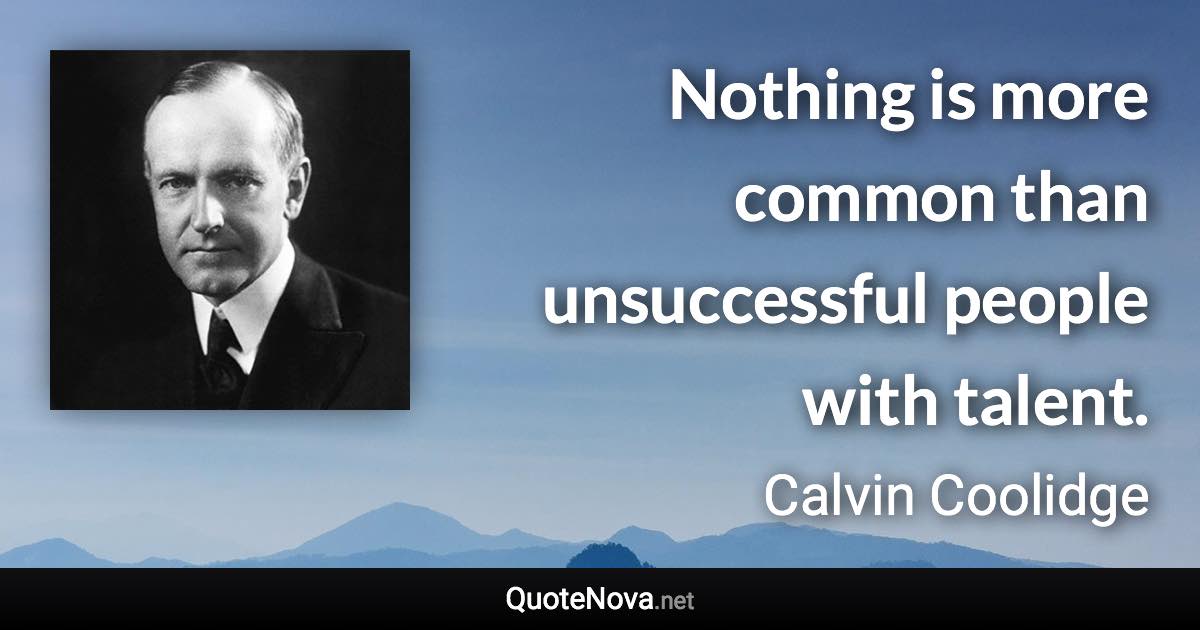 Nothing is more common than unsuccessful people with talent. - Calvin Coolidge quote