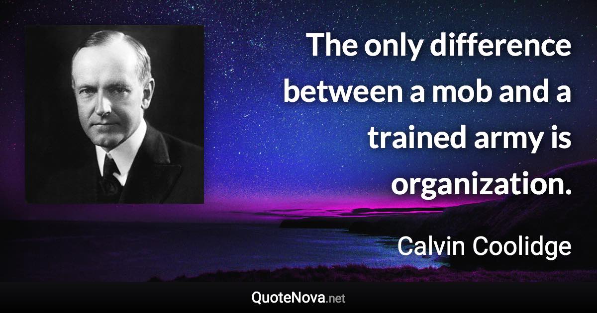 The only difference between a mob and a trained army is organization. - Calvin Coolidge quote