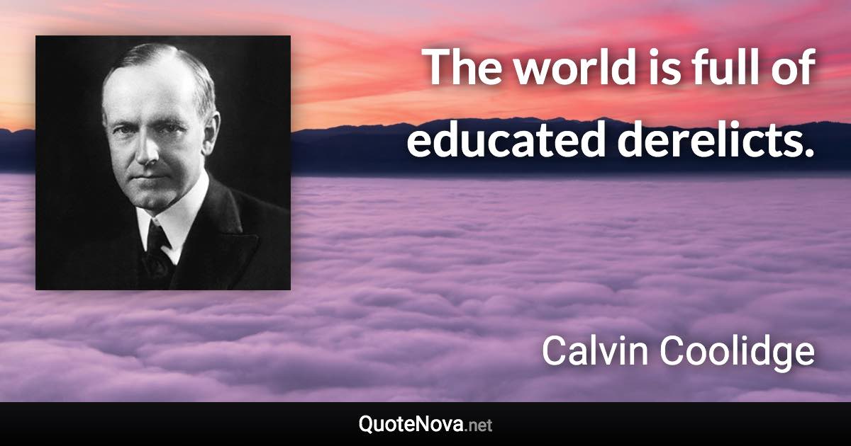 The world is full of educated derelicts. - Calvin Coolidge quote