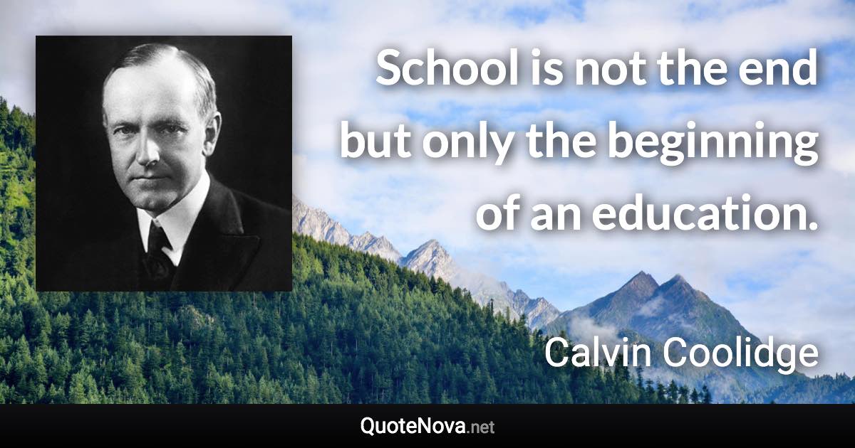 School is not the end but only the beginning of an education. - Calvin Coolidge quote