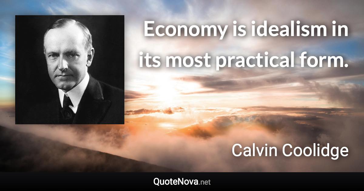 Economy is idealism in its most practical form. - Calvin Coolidge quote