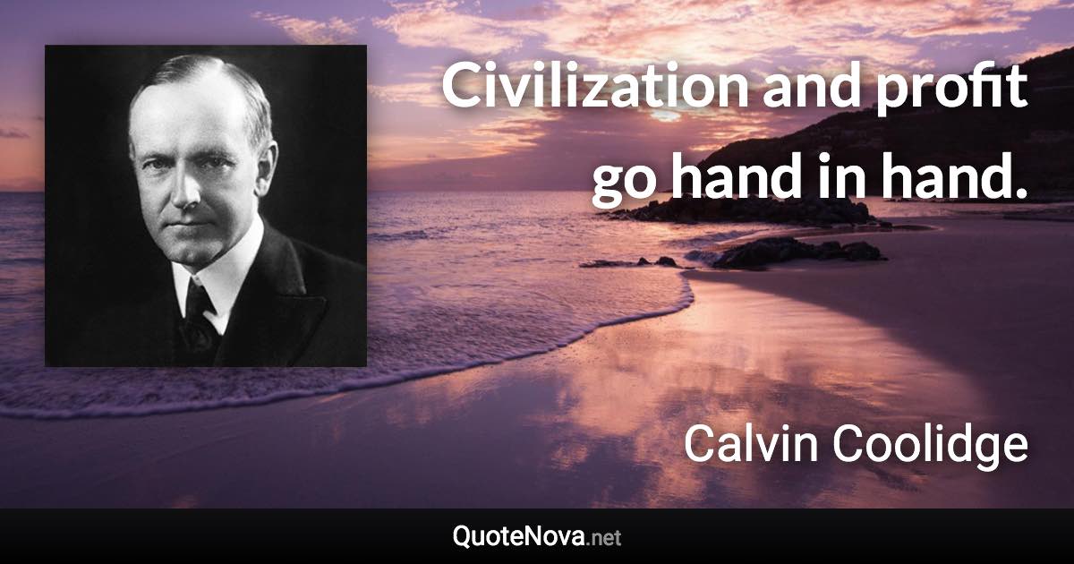Civilization and profit go hand in hand. - Calvin Coolidge quote