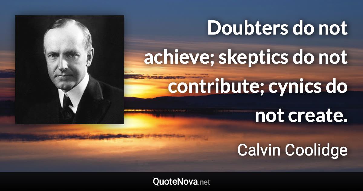 Doubters do not achieve; skeptics do not contribute; cynics do not create. - Calvin Coolidge quote