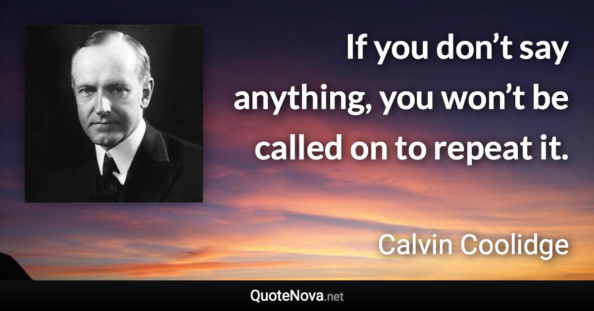 If you don’t say anything, you won’t be called on to repeat it. - Calvin Coolidge quote