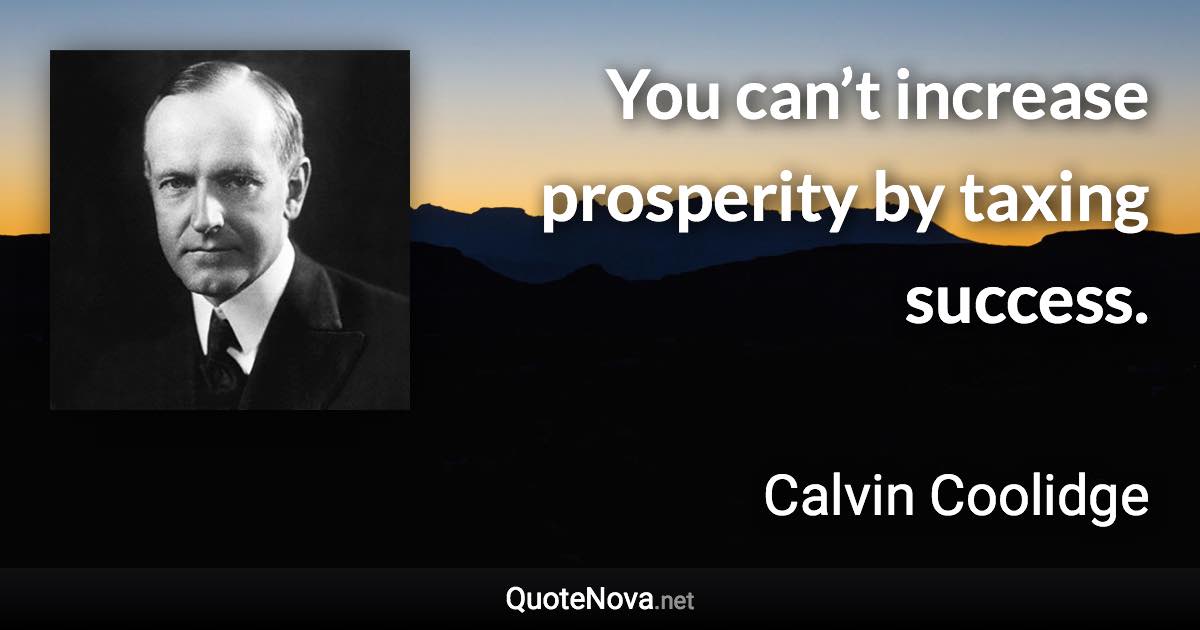 You can’t increase prosperity by taxing success. - Calvin Coolidge quote