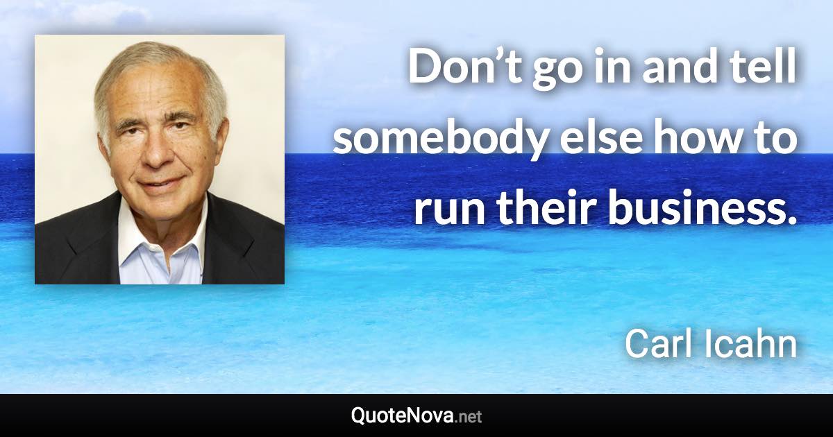 Don’t go in and tell somebody else how to run their business. - Carl Icahn quote