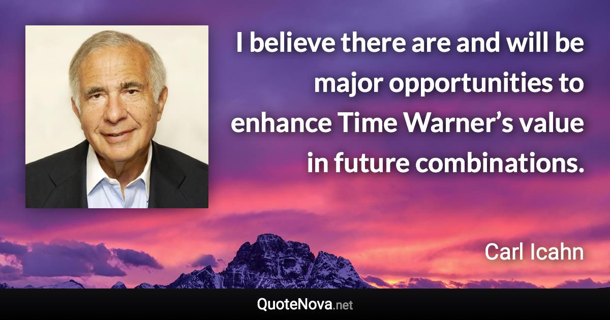 I believe there are and will be major opportunities to enhance Time Warner’s value in future combinations. - Carl Icahn quote