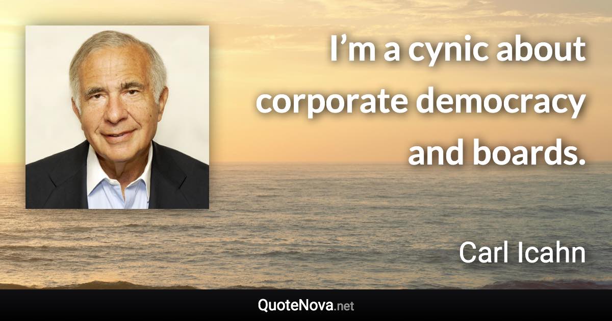 I’m a cynic about corporate democracy and boards. - Carl Icahn quote