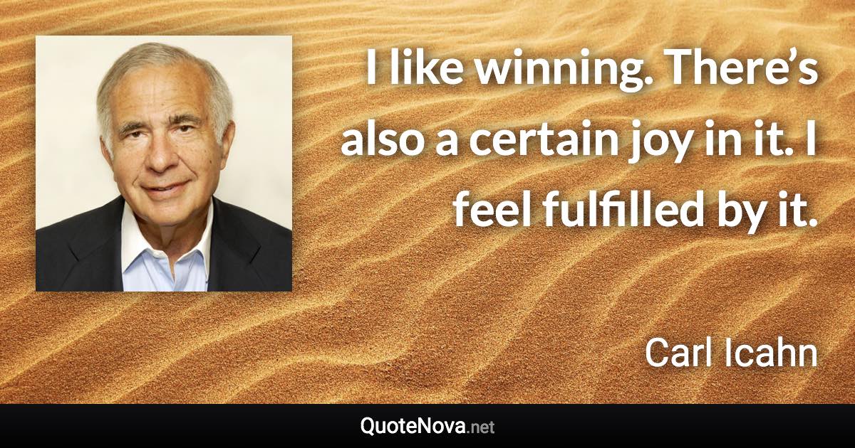 I like winning. There’s also a certain joy in it. I feel fulfilled by it. - Carl Icahn quote