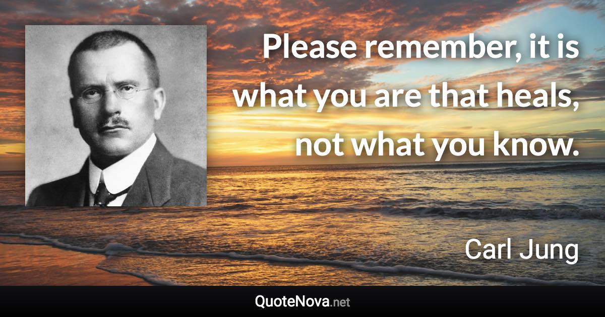 Please remember, it is what you are that heals, not what you know. - Carl Jung quote