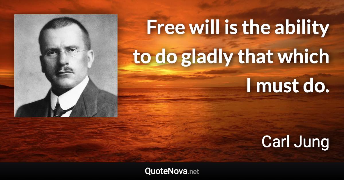 Free will is the ability to do gladly that which I must do. - Carl Jung quote