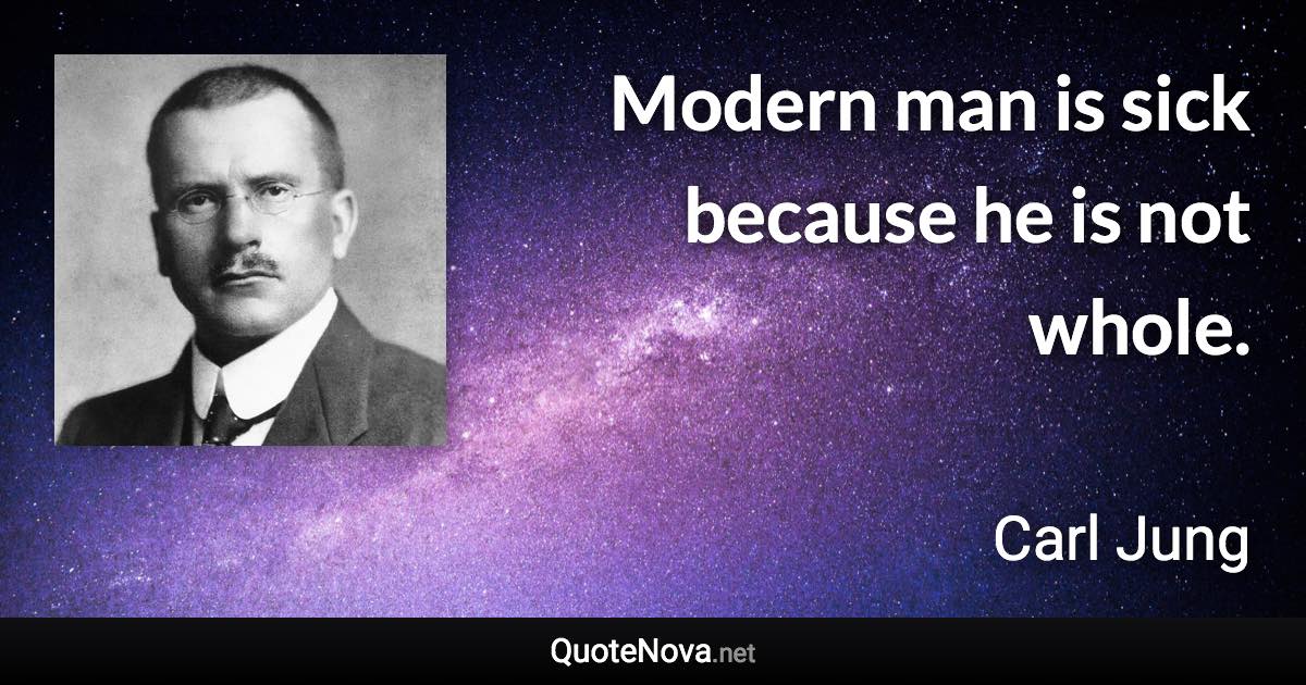 Modern man is sick because he is not whole. - Carl Jung quote