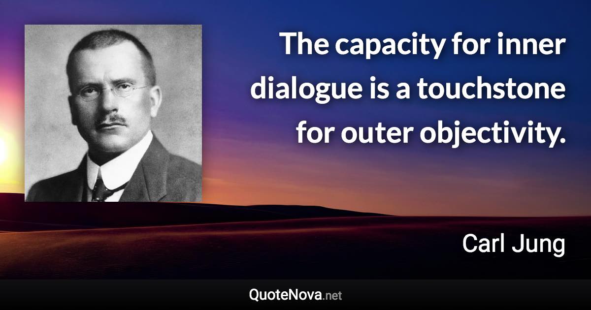 The capacity for inner dialogue is a touchstone for outer objectivity. - Carl Jung quote