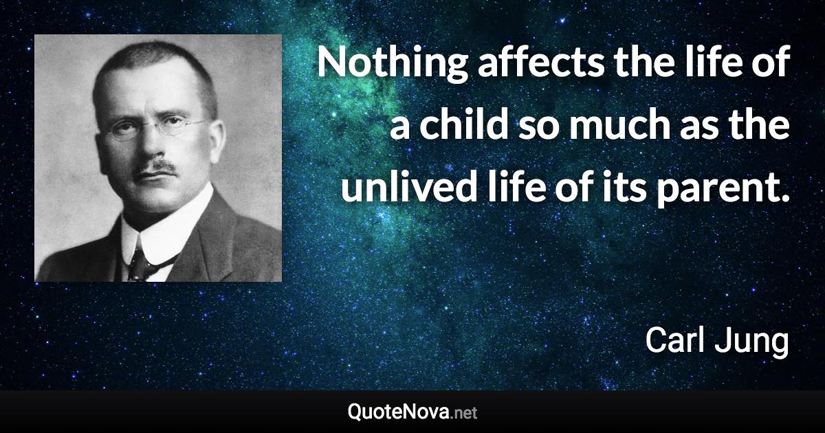 Nothing affects the life of a child so much as the unlived life of its parent. - Carl Jung quote