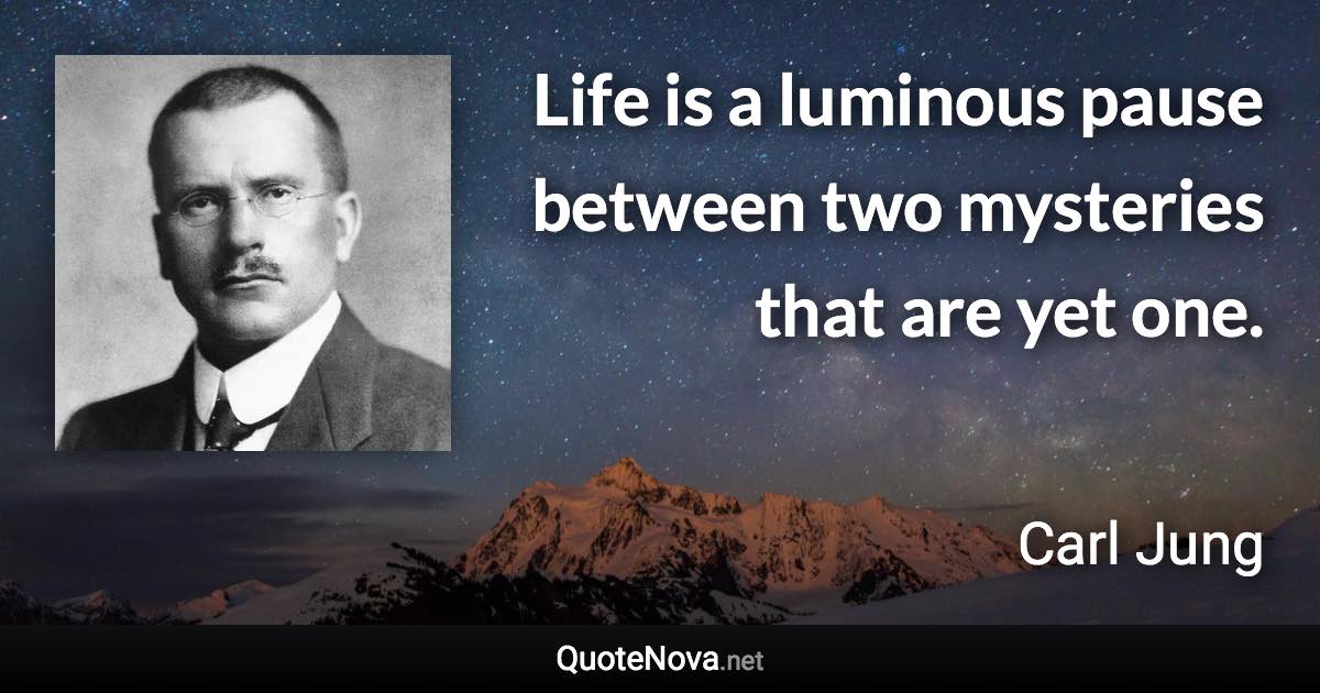 Life is a luminous pause between two mysteries that are yet one. - Carl Jung quote