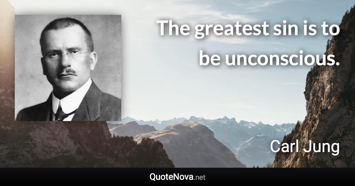 The greatest sin is to be unconscious. - Carl Jung quote