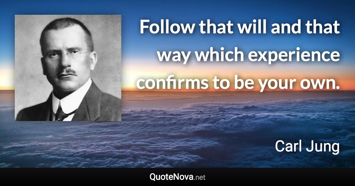 Follow that will and that way which experience confirms to be your own. - Carl Jung quote