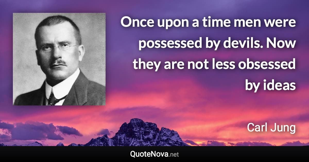 Once upon a time men were possessed by devils. Now they are not less obsessed by ideas - Carl Jung quote