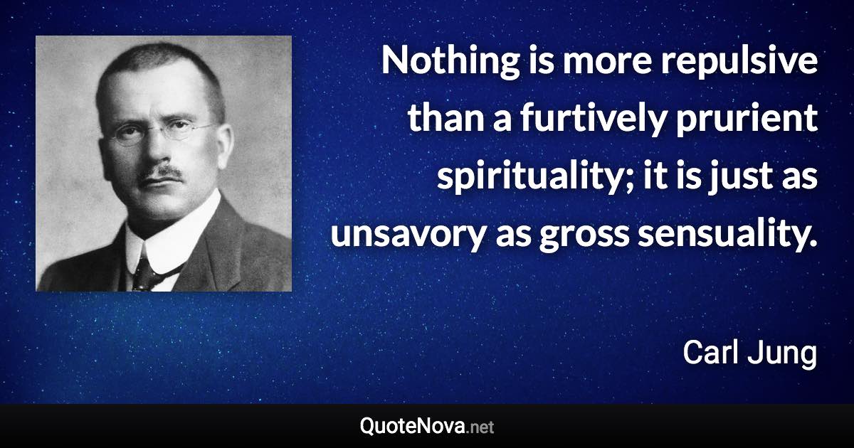 Nothing is more repulsive than a furtively prurient spirituality; it is just as unsavory as gross sensuality. - Carl Jung quote