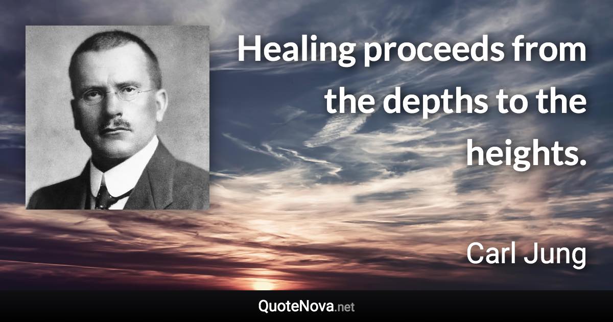 Healing proceeds from the depths to the heights. - Carl Jung quote