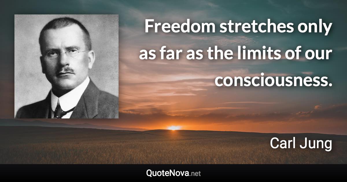 Freedom stretches only as far as the limits of our consciousness. - Carl Jung quote