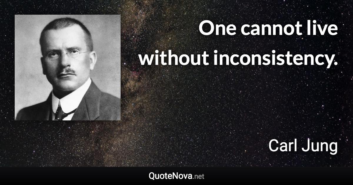 One cannot live without inconsistency. - Carl Jung quote