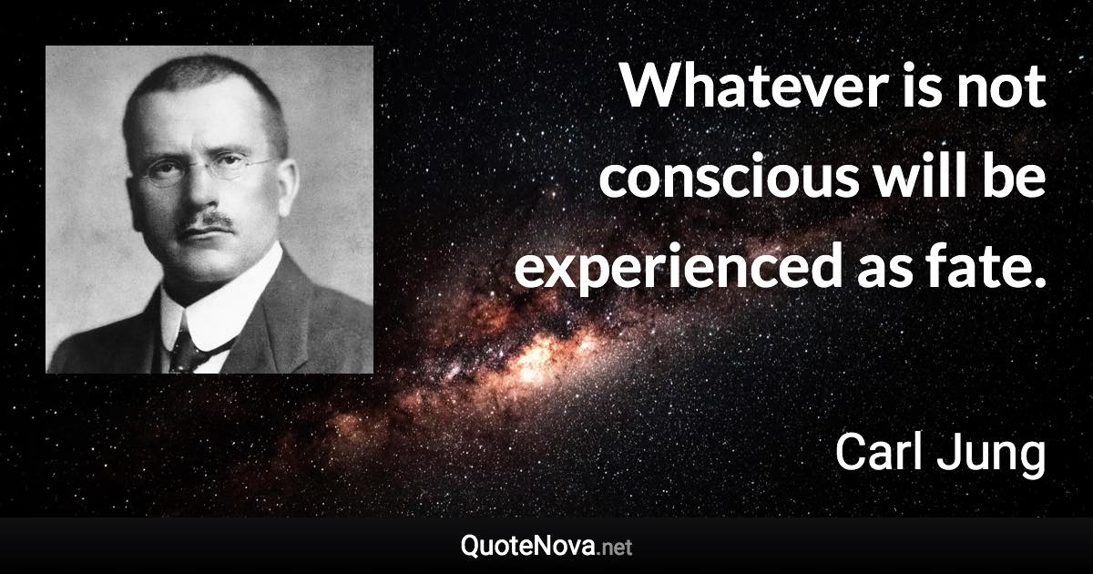 Whatever is not conscious will be experienced as fate. - Carl Jung quote