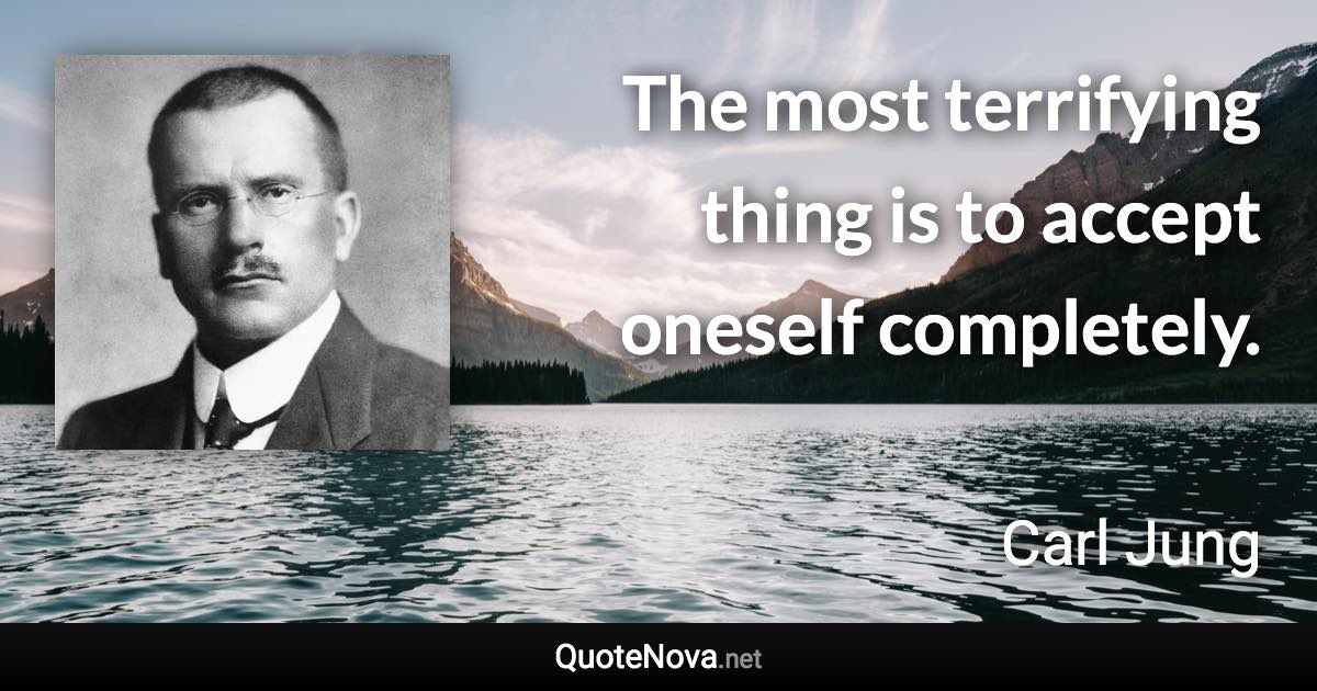 The most terrifying thing is to accept oneself completely. - Carl Jung quote